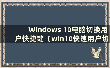 Windows 10电脑切换用户快捷键（win10快速用户切换）